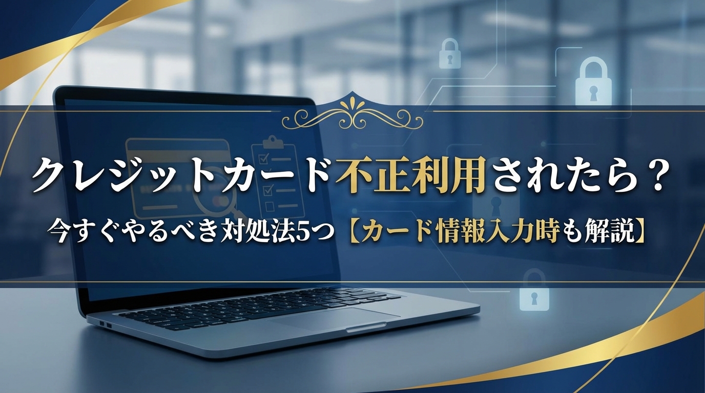 クレジットカード不正利用されたら？今すぐやるべき対処法5つ【カード情報入力時も解説】