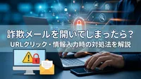 詐欺メールを開いてしまったら？URLクリック・情報入力時の対処法を解説