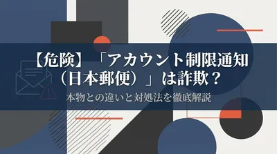 【危険】「アカウント制限通知（日本郵便）」は詐欺？本物との違いと対処法を徹底解説