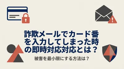 詐欺メールでカード番号を入力してしまった時の即時対応とは？被害を最小限にする方法は？