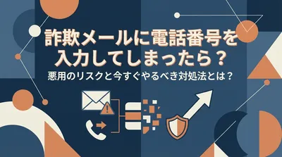 詐欺メールに電話番号を入力してしまったら？悪用のリスクと今すぐやるべき対処法とは？
