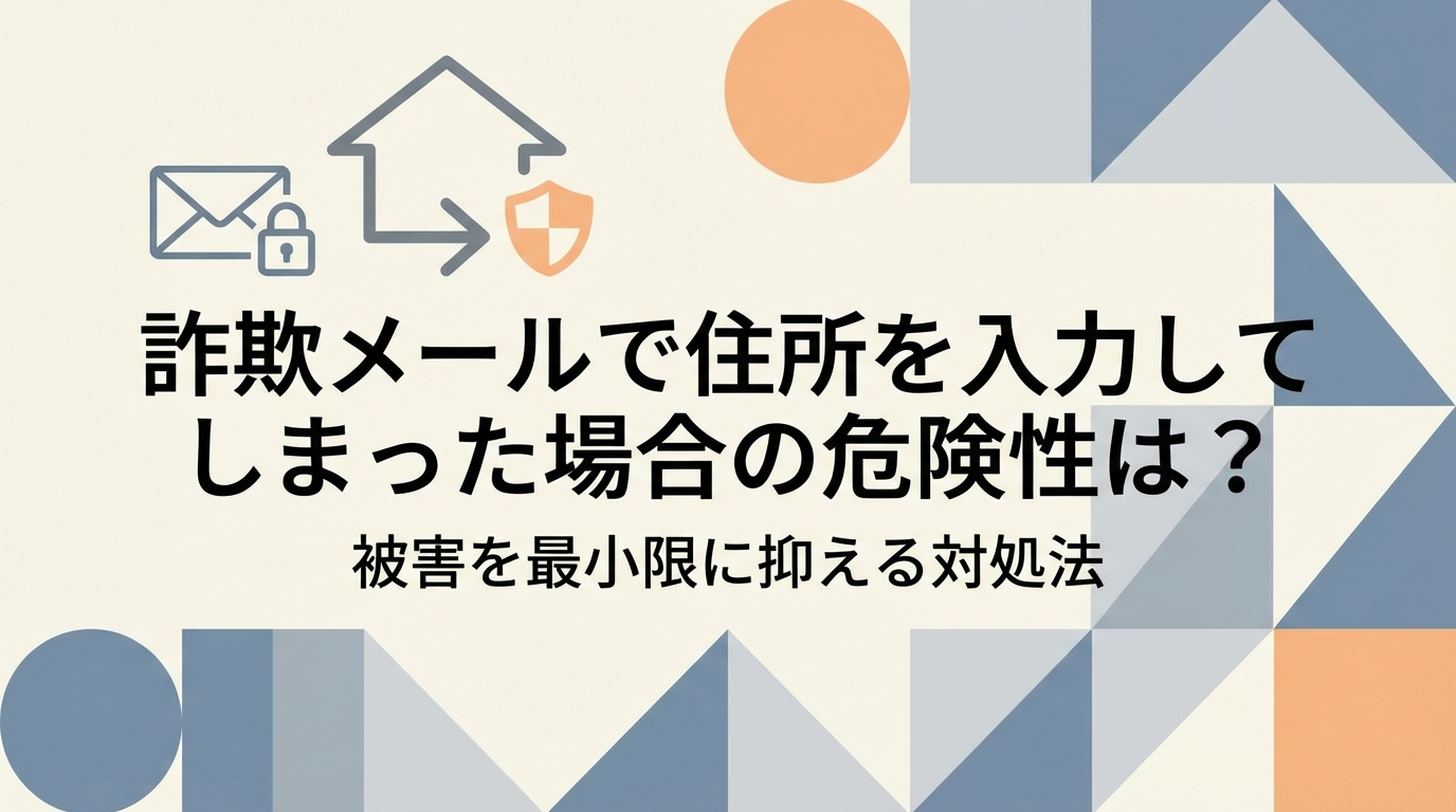 詐欺メールで住所を入力してしまった場合の危険性は？被害を最小限に抑える対処法