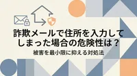詐欺メールで住所を入力してしまった場合の危険性は？被害を最小限に抑える対処法