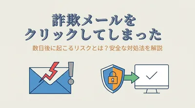 詐欺メールをクリックしてしまった数日後に起こるリスクとは？安全な対処法を解説