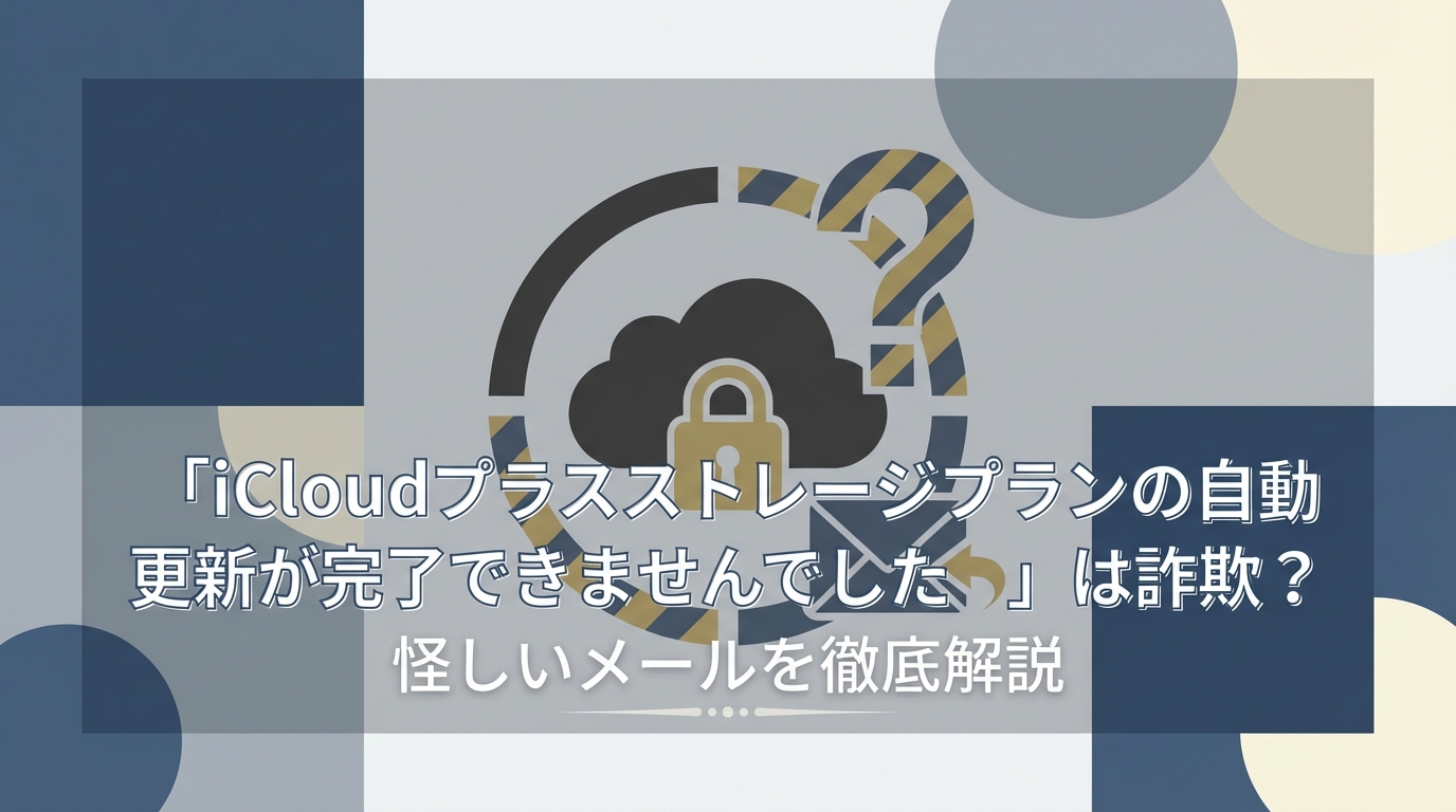 「iCloudプラスストレージプランの自動更新が完了できませんでした」は詐欺？怪しいメールを徹底解説
