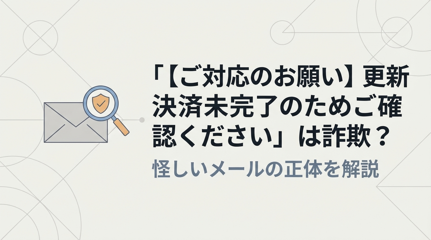 「【ご対応のお願い】更新決済未完了のためご確認ください」は詐欺？怪しいメールの正体を解説