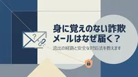 身に覚えのない詐欺メールはなぜ届く？流出の経路と安全な対処法を教えます