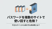 パスワードを複数のサイトで使い回すと危険？不正ログインから身を守る具体策とは？