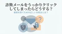 詐欺メールをうっかりクリックしてしまったらどうする？被害を防ぐための正しい対処法とは？