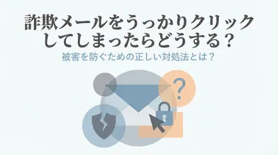 詐欺メールをうっかりクリックしてしまったらどうする？被害を防ぐための正しい対処法とは？