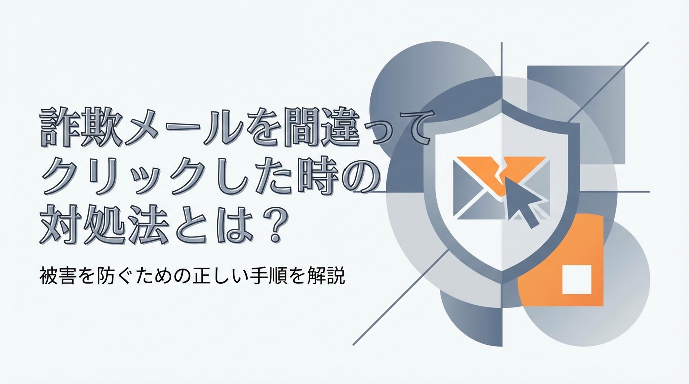 詐欺メールを間違ってクリックした時の対処法とは?被害を防ぐための正しい手順を解説